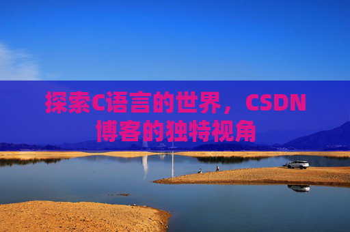探索C语言的世界，CSDN博客的独特视角
